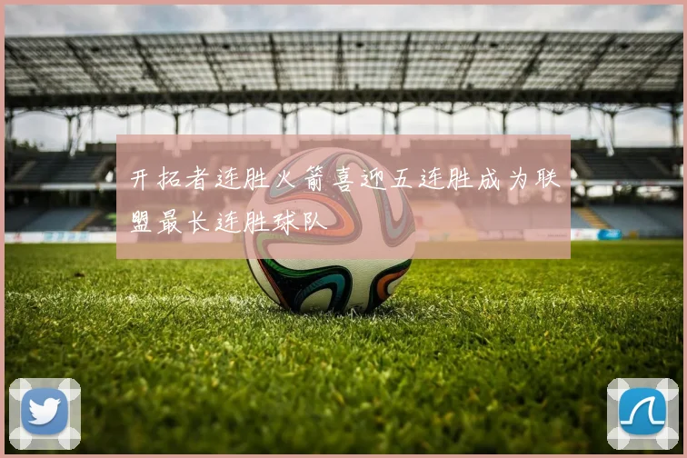 开拓者连胜火箭喜迎五连胜成为联盟最长连胜球队