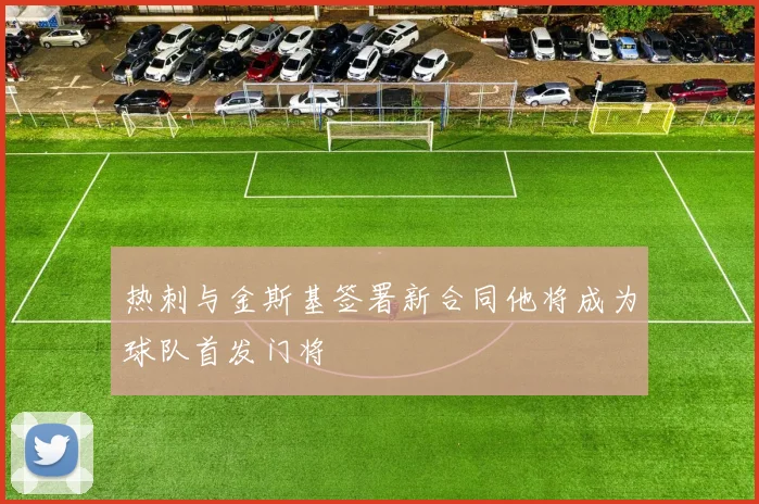 热刺与金斯基签署新合同他将成为球队首发门将