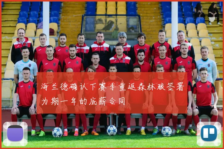 海兰德确认下赛季重返森林狼签署为期一年的底薪合同