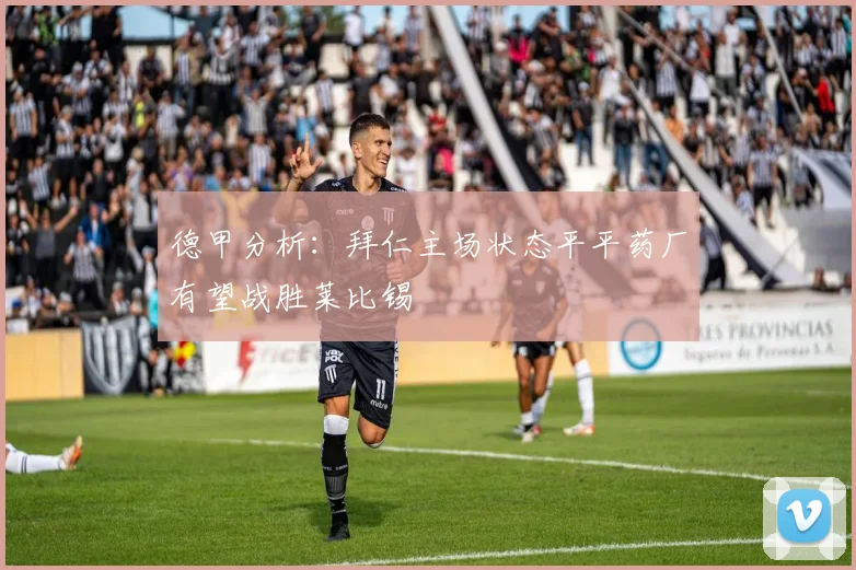 德甲分析：拜仁主场状态平平药厂有望战胜莱比锡