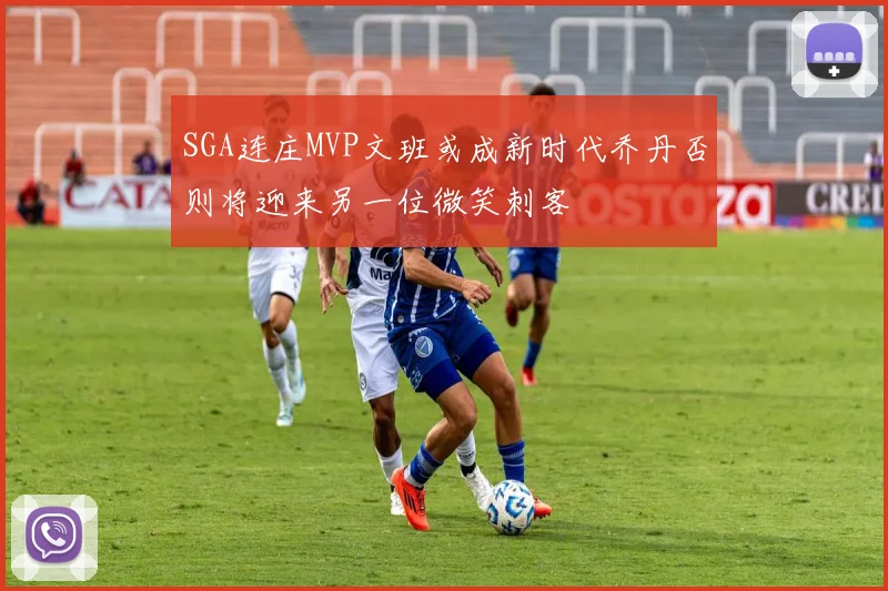 SGA连庄MVP文班或成新时代乔丹否则将迎来另一位微笑刺客