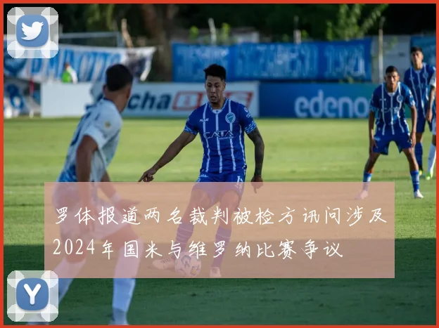 罗体报道两名裁判被检方讯问涉及2024年国米与维罗纳比赛争议