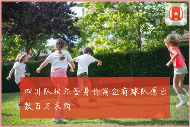 四川队状元签身价高企有球队愿出数百万求购