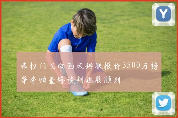 弗拉门戈向西汉姆联报价3500万镑争夺帕奎塔谈判进展顺利