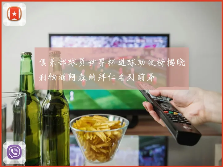 俱乐部球员世界杯进球助攻榜揭晓利物浦阿森纳拜仁名列前茅