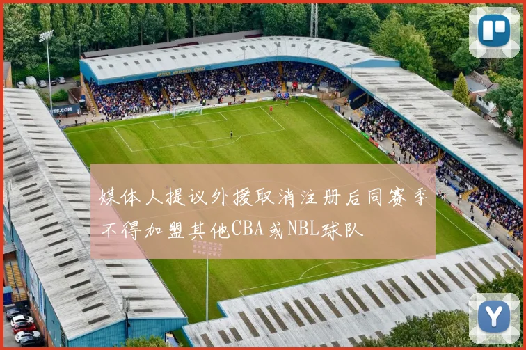媒体人提议外援取消注册后同赛季不得加盟其他CBA或NBL球队